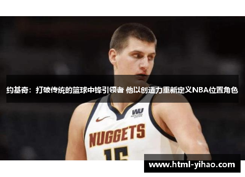 约基奇：打破传统的篮球中锋引领者 他以创造力重新定义NBA位置角色