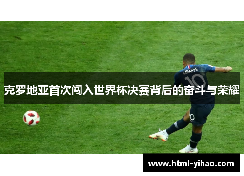 克罗地亚首次闯入世界杯决赛背后的奋斗与荣耀