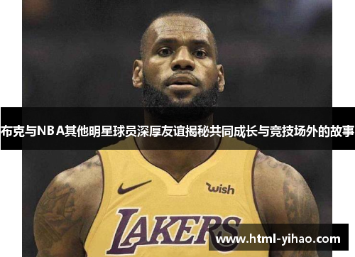 布克与NBA其他明星球员深厚友谊揭秘共同成长与竞技场外的故事