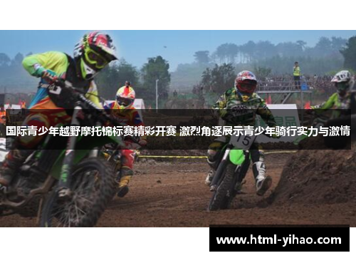 国际青少年越野摩托锦标赛精彩开赛 激烈角逐展示青少年骑行实力与激情