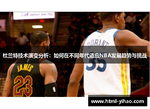 杜兰特技术演变分析：如何在不同年代适应NBA发展趋势与挑战