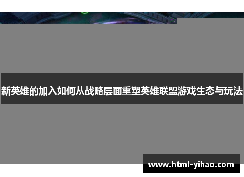 新英雄的加入如何从战略层面重塑英雄联盟游戏生态与玩法