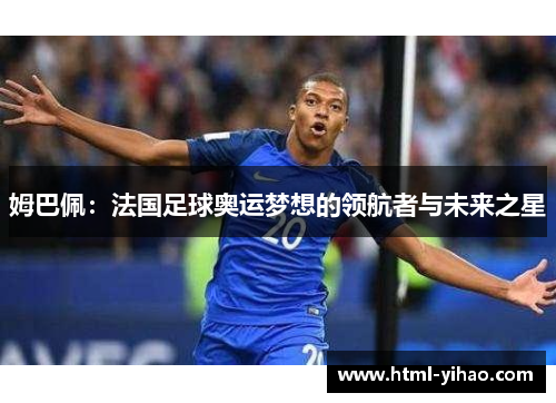 姆巴佩：法国足球奥运梦想的领航者与未来之星