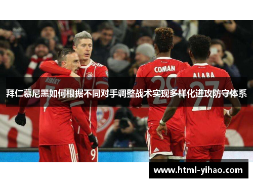 拜仁慕尼黑如何根据不同对手调整战术实现多样化进攻防守体系