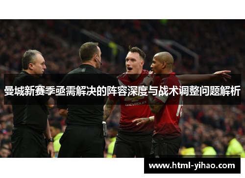 曼城新赛季亟需解决的阵容深度与战术调整问题解析
