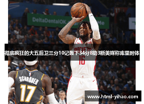 彻底疯狂的大五后卫三分10记轰下34分8助3断美媒称库里附体