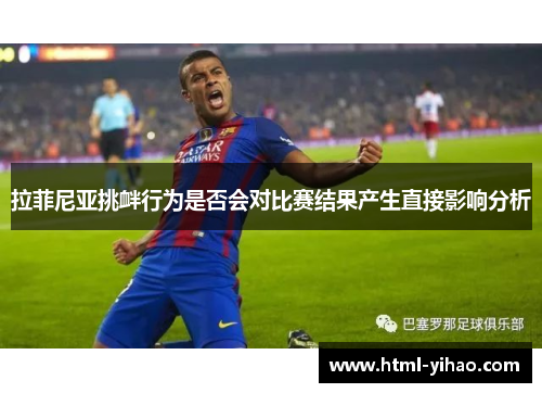 拉菲尼亚挑衅行为是否会对比赛结果产生直接影响分析