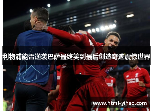 利物浦能否逆袭巴萨最终笑到最后创造奇迹震惊世界