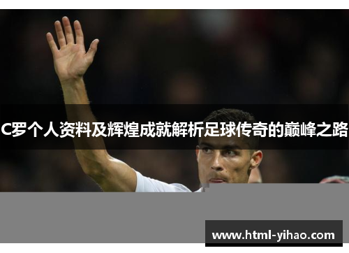 C罗个人资料及辉煌成就解析足球传奇的巅峰之路
