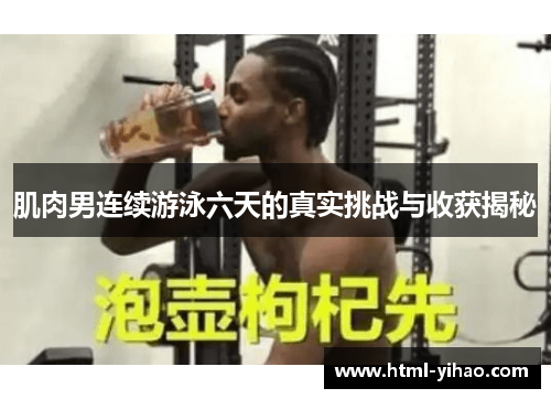 肌肉男连续游泳六天的真实挑战与收获揭秘