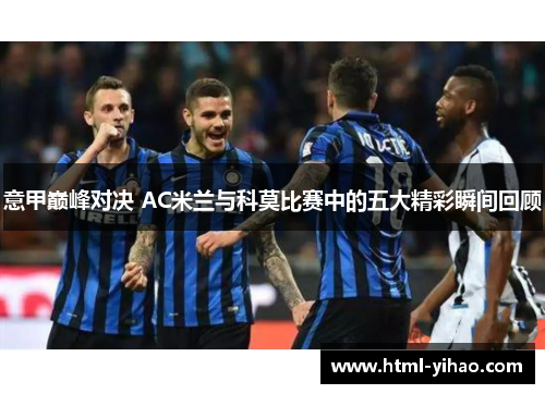 意甲巅峰对决 AC米兰与科莫比赛中的五大精彩瞬间回顾