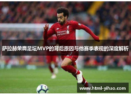 萨拉赫荣膺足坛MVP的背后原因与他赛季表现的深度解析