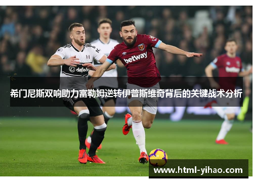 希门尼斯双响助力富勒姆逆转伊普斯维奇背后的关键战术分析