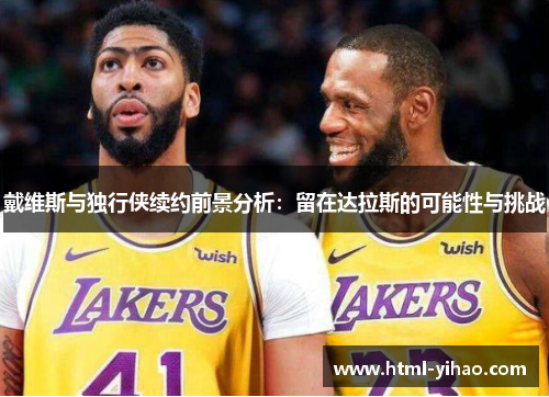 戴维斯与独行侠续约前景分析：留在达拉斯的可能性与挑战