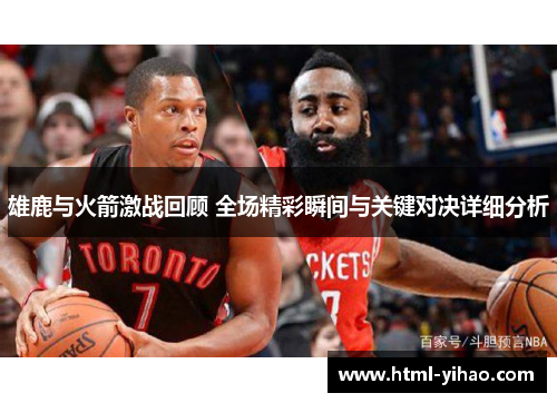 雄鹿与火箭激战回顾 全场精彩瞬间与关键对决详细分析