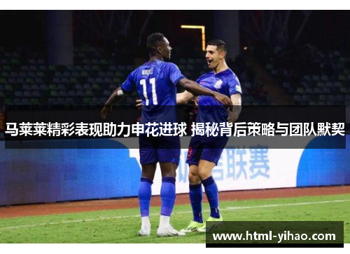 马莱莱精彩表现助力申花进球 揭秘背后策略与团队默契