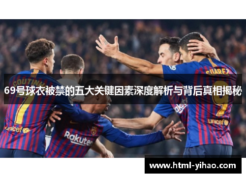 69号球衣被禁的五大关键因素深度解析与背后真相揭秘