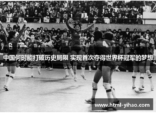 中国何时能打破历史局限 实现首次夺得世界杯冠军的梦想