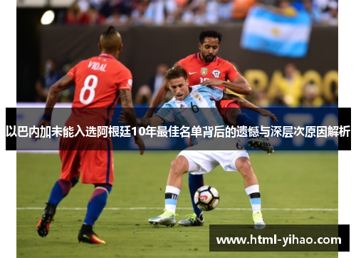 以巴内加未能入选阿根廷10年最佳名单背后的遗憾与深层次原因解析