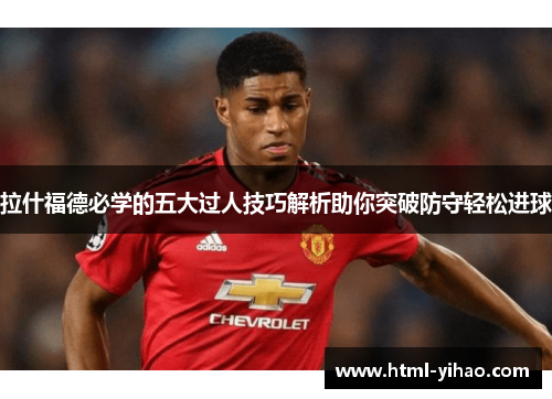 拉什福德必学的五大过人技巧解析助你突破防守轻松进球