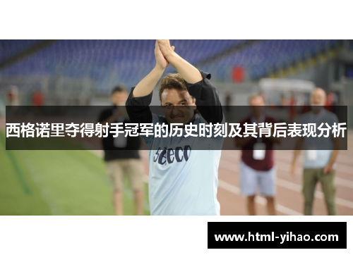 西格诺里夺得射手冠军的历史时刻及其背后表现分析