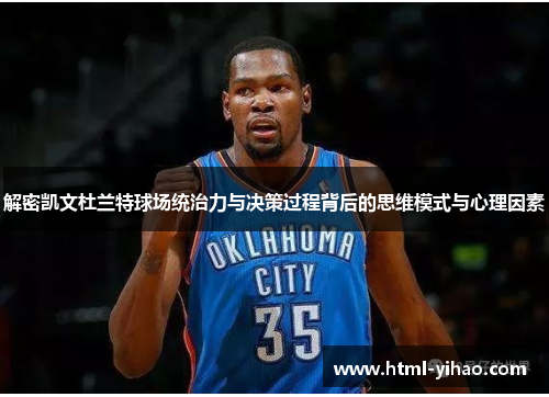 解密凯文杜兰特球场统治力与决策过程背后的思维模式与心理因素